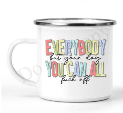 Everybody but your dog you can all fuck off MUG