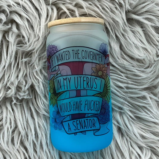 If I wanted the Government in my uterus Glass Can