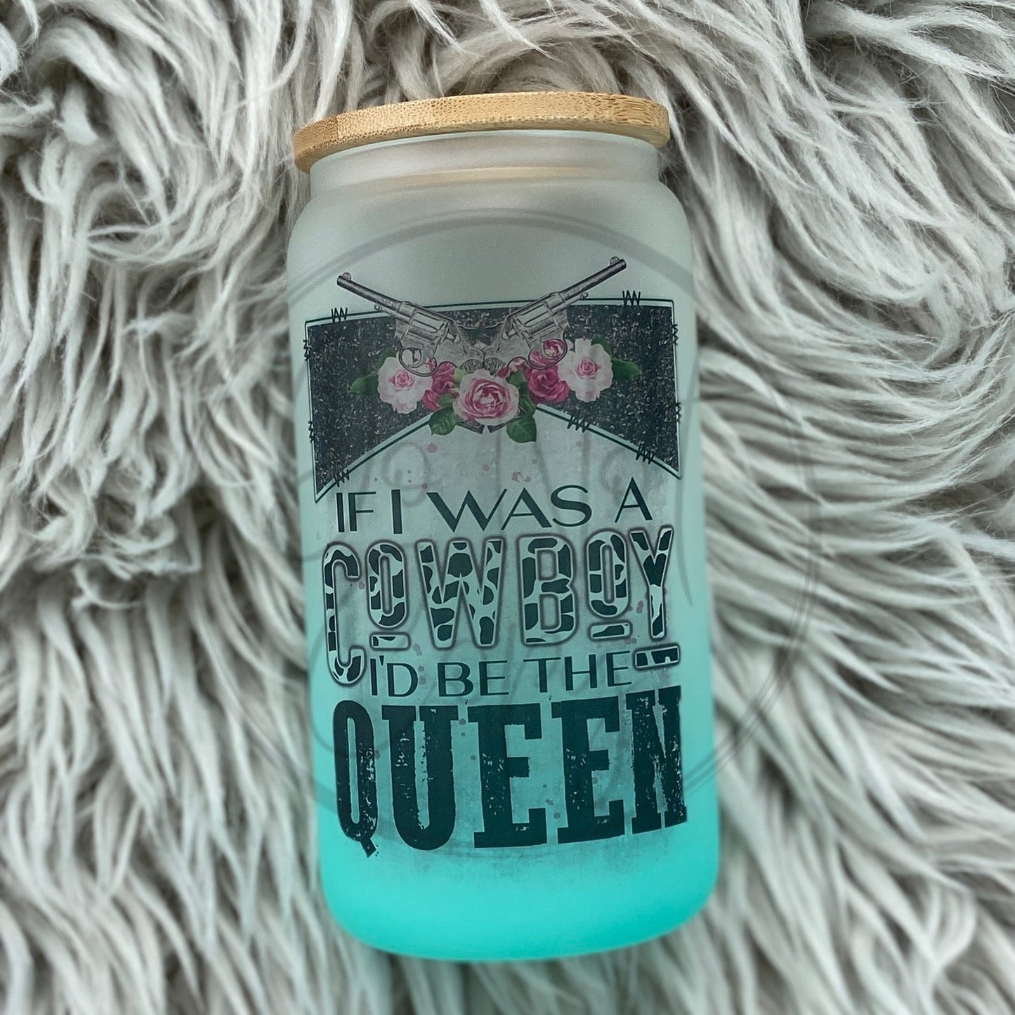 If I was a cowboy I'd be the Queen Glass Can